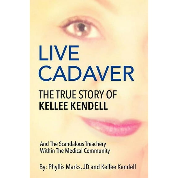 Live Cadaver: The True Story Of Kellee Kendell And Scandalous Treachery In The Medical Community (Paperback) by Phyllis Marks Jd, Kellee Kendell
