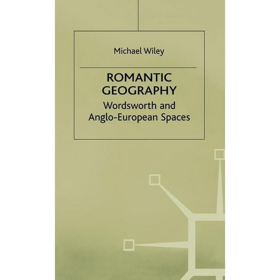 Romanticism in Perspective: Texts, Cultu Romantic Geography: Wordsworth and Anglo-European Spaces, (Hardcover)