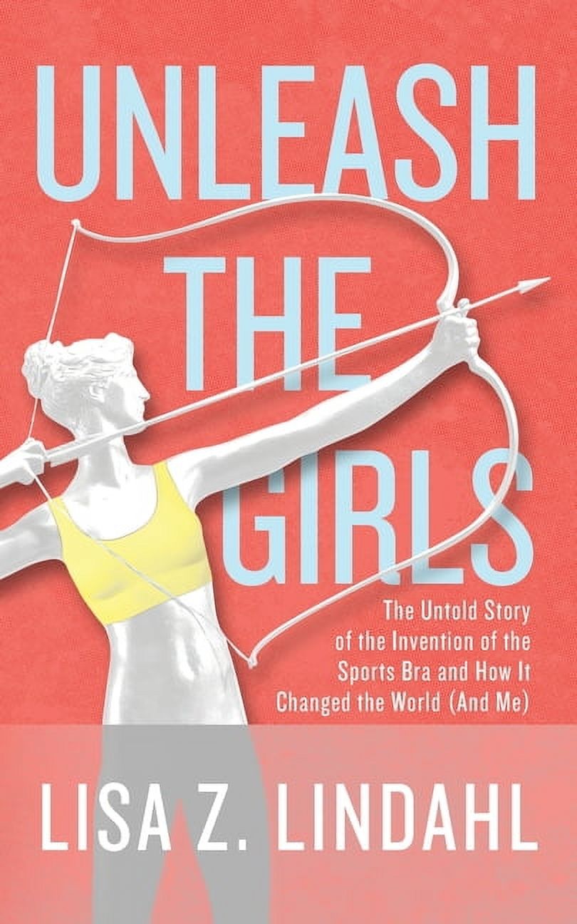 Unleash the Girls: The Untold Story of the Invention of the Sports Bra and How It Changed the World (And Me), (Paperback)