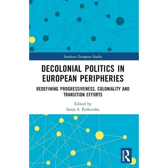 Southeast European Studies Decolonial Politics in European Peripheries: Redefining Progressiveness, Coloniality and Transition Efforts, (Paperback)