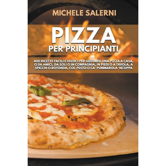 Pizza per principianti: 400 Ricette facili e veloci per gustarsi una pizza a casa, o da amici, da soli o in compagnia, i, (Paperback)