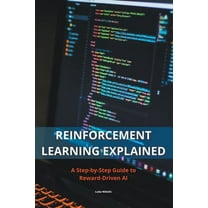 Reinforcement Learning Explained - A Step-by-Step Guide to Reward-Driven AI, (Paperback)