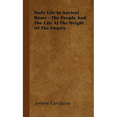 Daily Life in Ancient Rome - The People and the City at the Height of the Empire -