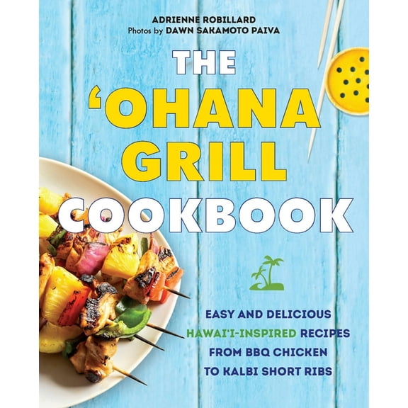 The Ohana Grill Cookbook: Easy and Delicious Hawai'i-Inspired Recipes from BBQ Chicken to Kalbi Short Ribs, (Paperback)