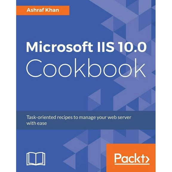 Microsoft IIS 10.0 Cookbook: Task-oriented recipes to manage your web server with ease, (Paperback)