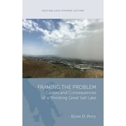 Wallace Stegner Lecture: Framing the Problem : Causes and Consequences of a Shrinking Great Salt Lake (Paperback)
