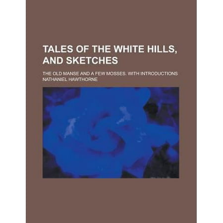 Tales of the White Hills, and Sketches; The Old Manse and a Few Mosses. with Introductions
