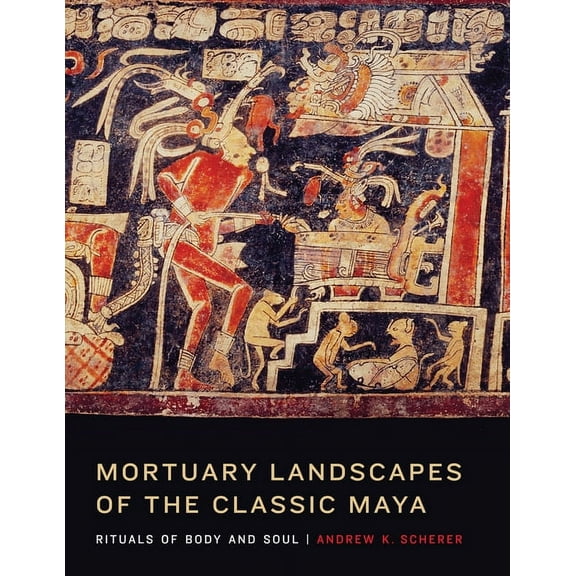Mortuary Landscapes of the Classic Maya : Rituals of Body and Soul (Hardcover)