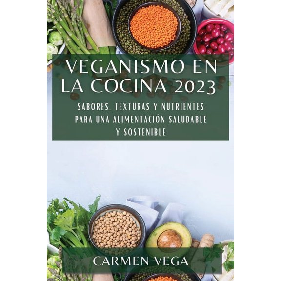 Veganismo en la cocina 2023: Sabores, texturas y nutrientes para una alimentación saludable y sostenible (Paperback)