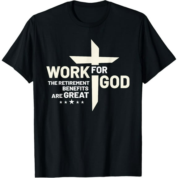 Work For God The Retirement Benefits Are Great Faith T-Shirt men and women can wear, black, white, gifts