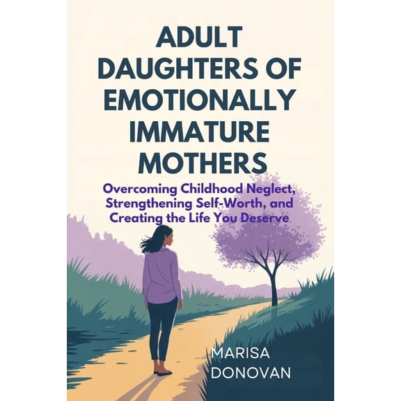 Adult Daughters of Emotionally Immature Mothers: Overcoming Childhood Neglect, Strengthening Self-Worth, and Creating th, (Paperback)