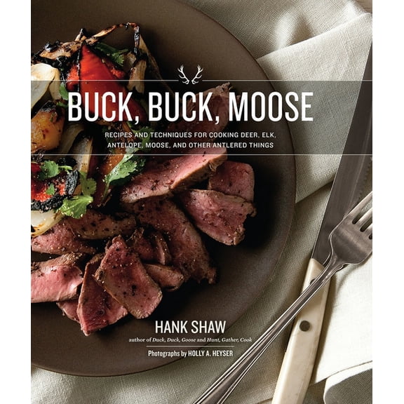 Buck, Buck, Moose: Recipes and Techniques for Cooking Deer, Elk, Moose, Antelope and Other Antlered Things (Hardcover)