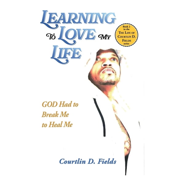 The Life of Courtlin D. Fields Learning To Love My Life: GOD Had to Break Me to Heal Me, Book 2, (Paperback)
