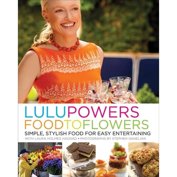 Pre-Owned Lulu Powers Food to Flowers: Simple, Stylish Food for Easy Entertaining (Hardcover) 0061493279 9780061493270