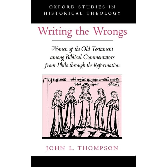 Oxford Studies in Historical Theology Writing the Wrongs: Women of the Old Testament Among Biblical Commentators from Philo Through the Reformation, (Hardcover)