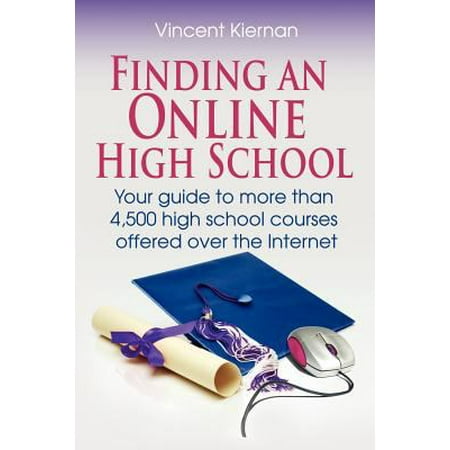 Finding an Online High School: Your Guide to More Than 4,500 High School Courses Offered Over the Internet
