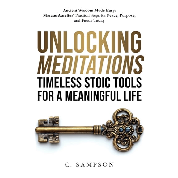 Stoic Wisdom Today Unlocking Meditations: Ancient Wisdom Made Easy: Marcus Aurelius' Practical Steps for Peace, Purpose, and Focus Tod, (Paperback)