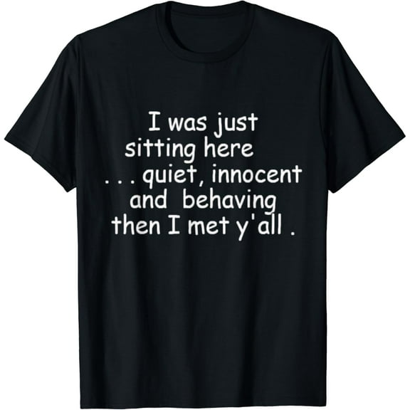 I Was Just Sitting Here Quiet Innocent And Behaving Funny T-Shirt