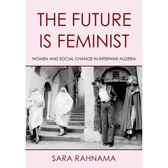 The Future Is Feminist: Women and Social Change in Interwar Algeria, (Hardcover)