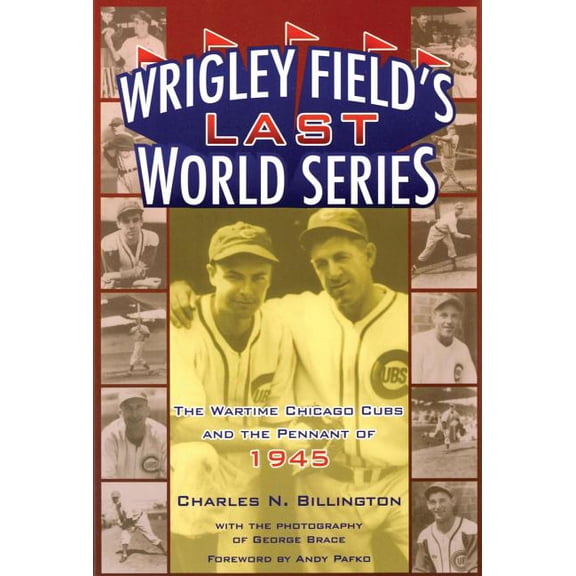 Wrigley Field's Last World Series: The Wartime Cubs and the Pennant of 1945