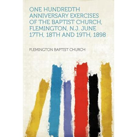 Flemington Shops One Hundredth Anniversary Exercises of the Baptist Church, Flemington, N.J. June 17th, 18th and 19th, 1898 ()