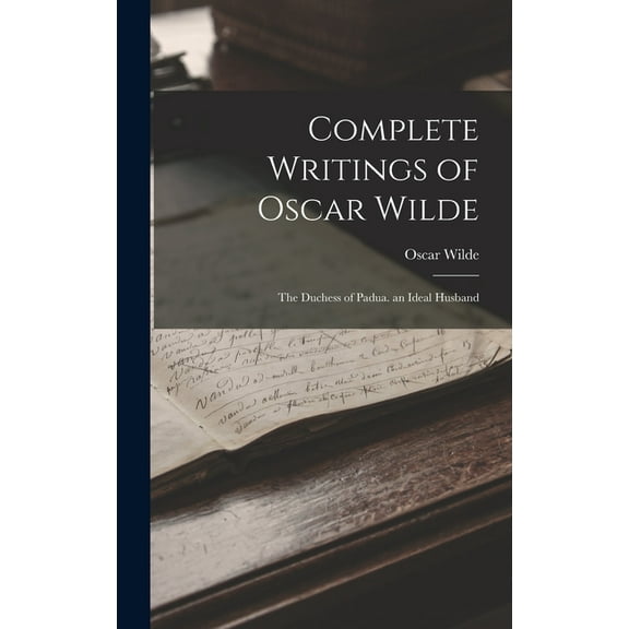 Complete Writings of Oscar Wilde: The Duchess of Padua. an Ideal Husband, (Hardcover)