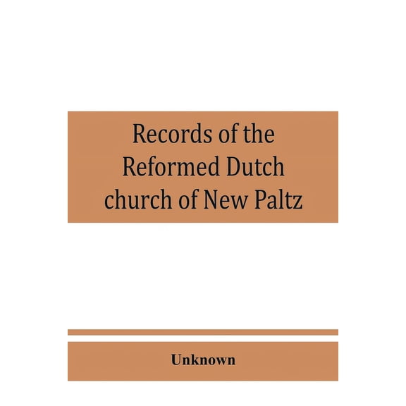 Records of the Reformed Dutch church of New Paltz, N.Y., containing an account of the organization of the church and the, (Paperback)