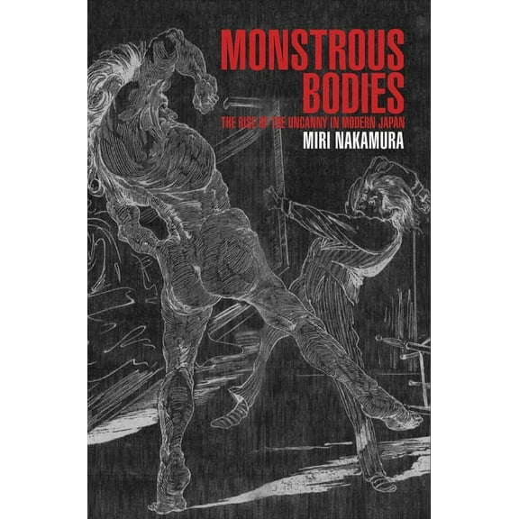 Harvard East Asian Monographs: Monstrous Bodies: The Rise of the Uncanny in Modern Japan (Hardcover)