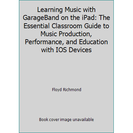 Learning Music with GarageBand on the iPad: The Essential Classroom Guide to Music Production, Performance, and Education with IOS Devices [Paperback - Used]