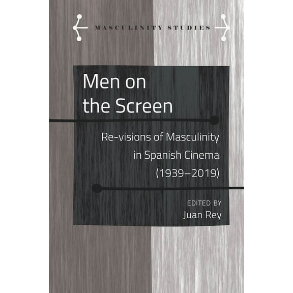 Masculinity Studies Men on the Screen: Re-visions of Masculinity in Spanish Cinema (1939-2019), Book 9, (Hardcover)