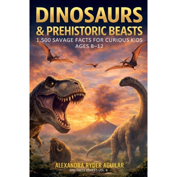 Epic Facts for Curious Kids Dinosaurs & Prehistoric Beasts: 1,500 Savage Facts for Curious Kids Ages 8-12: From the Ferocious T-Rex to the Woolly Ma, Book 8, (Paperback)