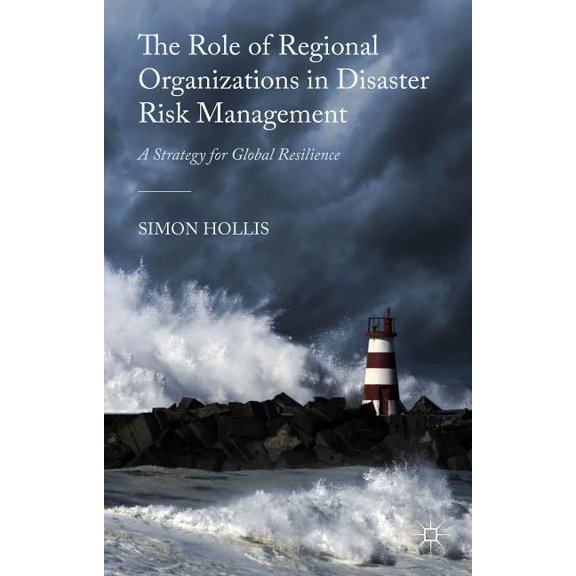 The Role of Regional Organizations in Disaster Risk Management: A Strategy for Global Resilience, (Hardcover)