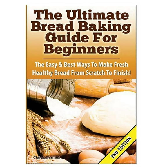 The Ultimate Bread Baking Guide For Beginners, (Hardcover)