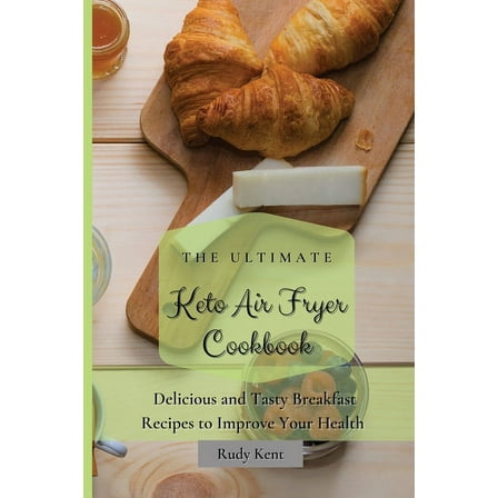 The Ultimate Keto Air Fryer Cookbook: Delicious and Tasty Breakfast Recipes to Improve Your Health, (Paperback)