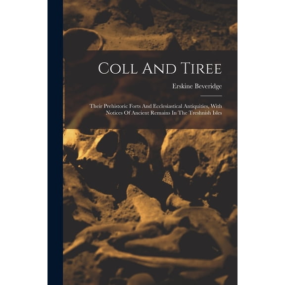 Coll And Tiree: Their Prehistoric Forts And Ecclesiastical Antiquities, With Notices Of Ancient Remains In The Treshnish, (Paperback)