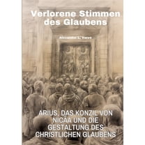 Verlorene Stimmen des Glaubens: Arius, das Konzil von Nicäa und die Gestaltung des christlichen Glaubens, (Paperback)