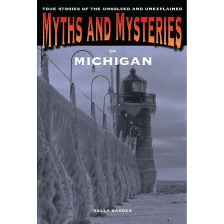 Myths and Mysteries of Michigan : True Stories of the Unsolved and (The Best Of Unsolved Mysteries)