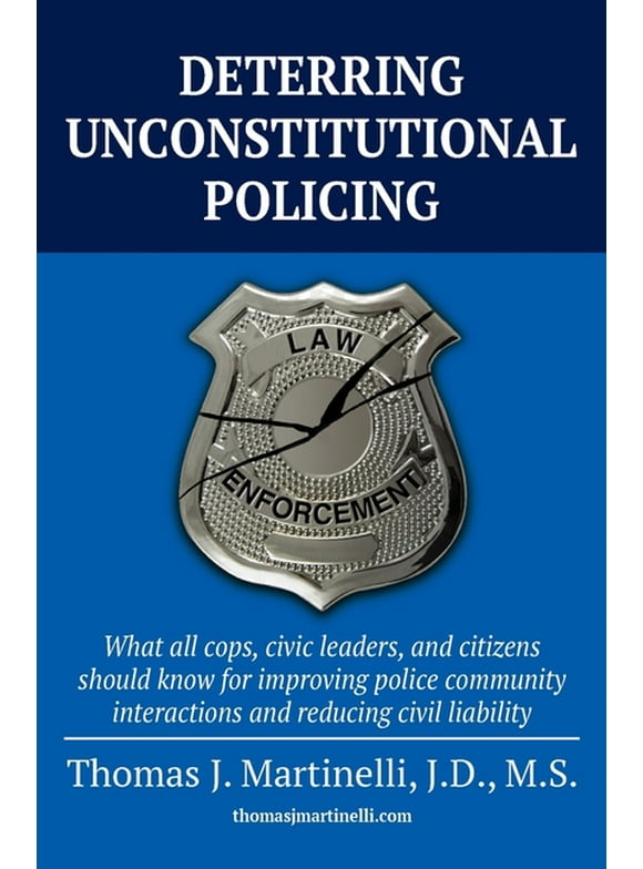 Deterring Unconstitutional Policing: What all cops, civic leaders, and citizens should know for improving police community interactions and reducing civil liability (Paperback)