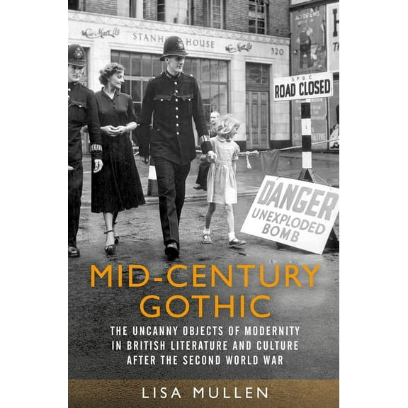 Mid-Century Gothic: The Uncanny Objects of Modernity in British Literature and Culture After the Second World War, (Paperback)