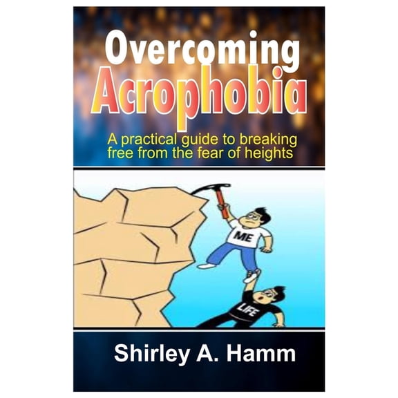 Overcoming Acrophobia: A Practical Guide to Breaking Free from the Fear of Heights, (Paperback)