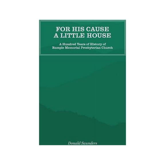 For His Cause a Little House: A Hundred Year History of Rumple Memorial Presbyterian Church, (Paperback)