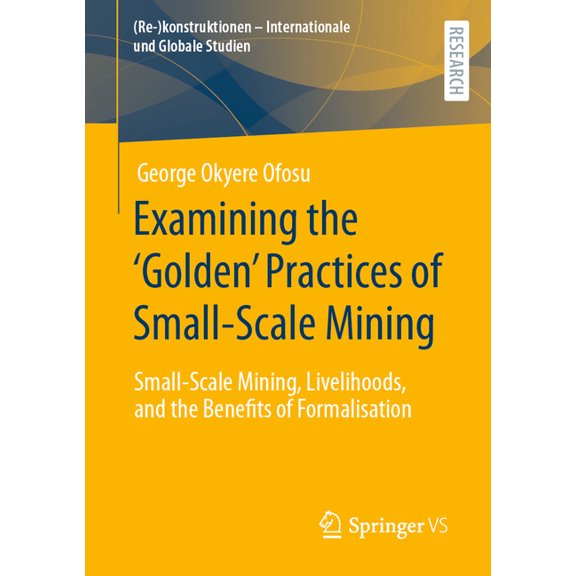 Re-Konstruktionen - Internationale Und G Examining the 'Golden' Practices of Small-Scale Mining: Small-Scale Mining, Livelihoods, and the Benefits of F, (Paperback)