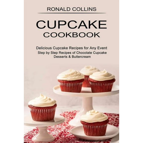 Cupcake Cookbook: Step by Step Recipes of Chocolate Cupcake Desserts & Buttercream (Delicious Cupcake Recipes for An, (Paperback)