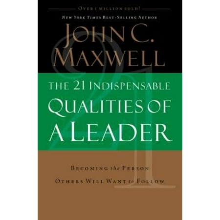 The 21 Indispensable Qualities of a Leader: Becoming the Person Others Will Want to Follow