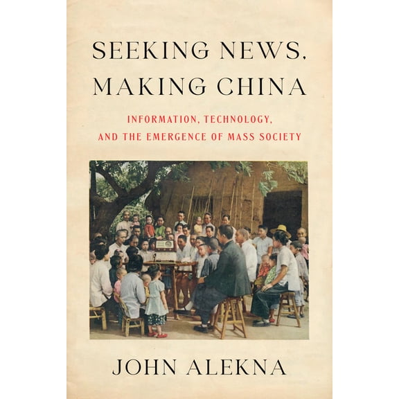 Seeking News, Making China: Information, Technology, and the Emergence of Mass Society, (Paperback)