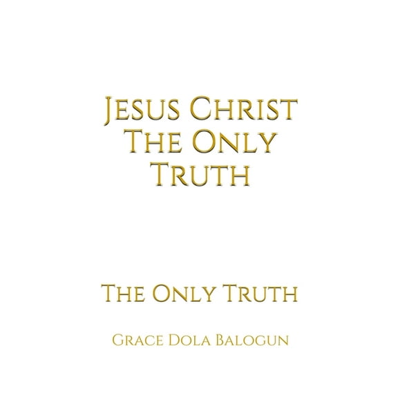 Jesus Christ The Only Truth: The Only Truth, (Paperback)