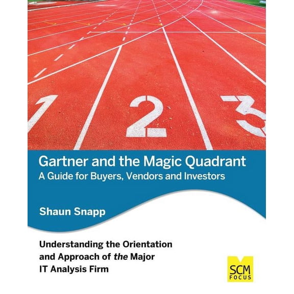 Gartner and the Magic Quadrant: A Guide for Buyers, Vendors and Investors (Paperback) by Shaun Snapp