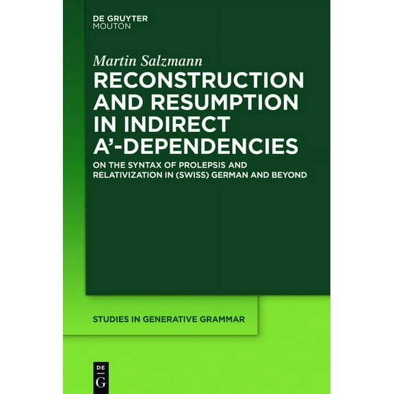 Studies in Generative Grammar [Sgg] Reconstruction and Resumption in Indirect A'-Dependencies: On the Syntax of Prolepsis and Relativization in (Swiss) Germ, Book 117, (Hardcover)