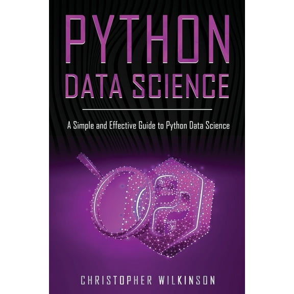Python Data Science: A Simple and Effective Guide to Python Data Science (Paperback) by Christopher Wilkinson