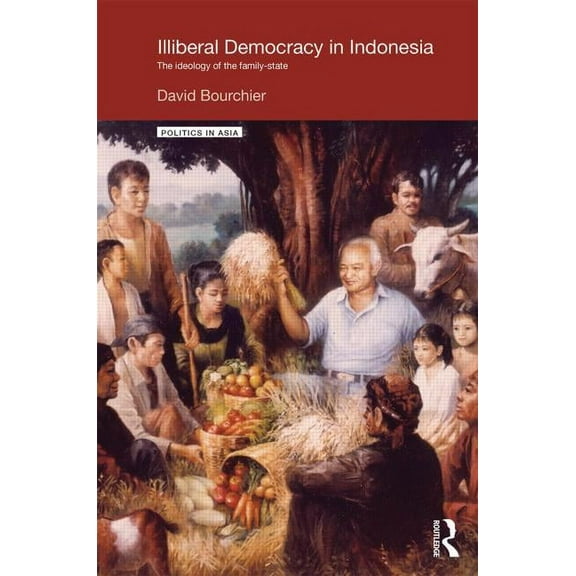Politics in Asia Illiberal Democracy in Indonesia: The Ideology of the Family State, (Hardcover)